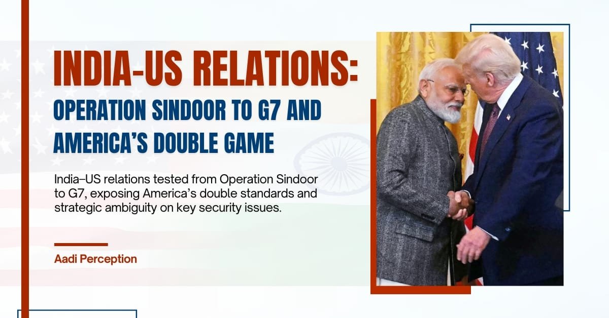 India–US Relations: Operation Sindoor to G7 and America’s Double Game